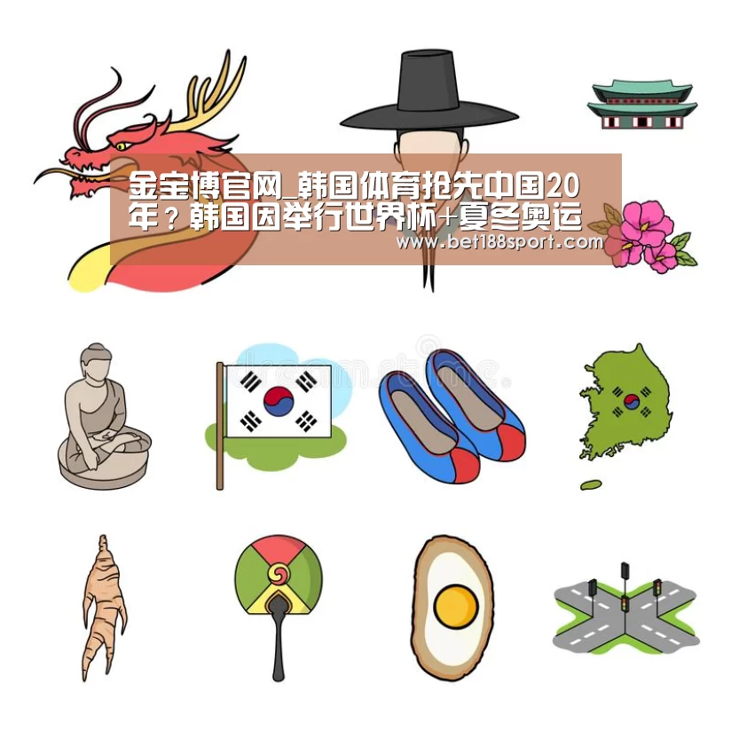 金宝博官网_韩国体育抢先中国20年?韩国因举行世界杯+夏冬奥运会而自豪!(图1) 金宝博官网_韩国体育抢先中国20年?韩国因举行世界杯+夏冬奥运会而自豪!(图1)