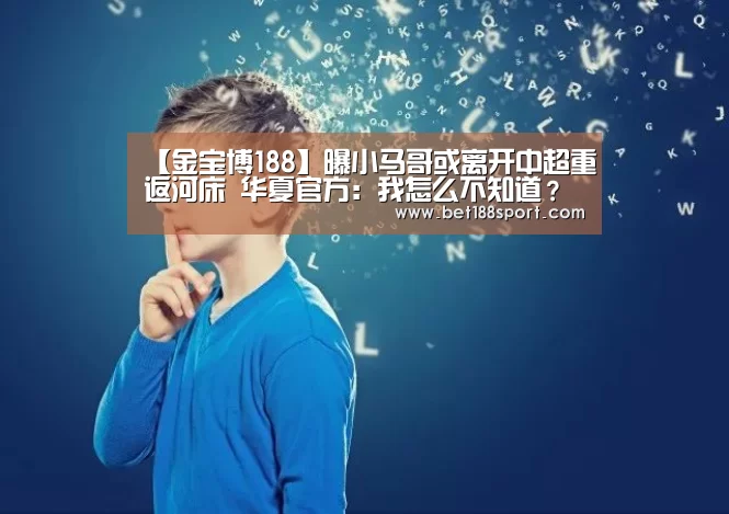【金宝博188】曝小马哥或离开中超重返河床 华夏官方:我怎么不知道?(图1) 金宝博188