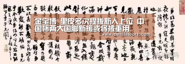 金宝博_里皮多次提拔新人上位 中国杯两大国脚新援或将被重用(图1) 金宝博
