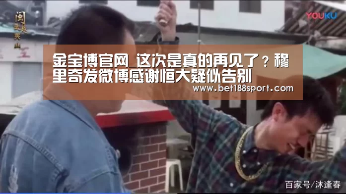 金宝博官网_这次是真的再见了?穆里奇发微博感谢恒大疑似告别(图2) 金宝博官网