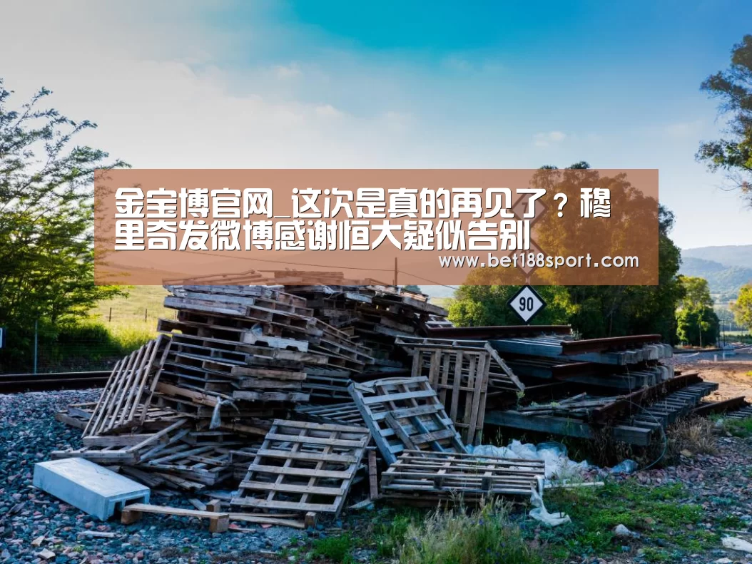 金宝博官网_这次是真的再见了?穆里奇发微博感谢恒大疑似告别(图3) 金宝博官网_这次是真的再见了?穆里奇发微博感谢恒大疑似告别(图3)