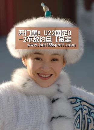 开门黑!U22国足0-2不敌约旦【金宝博188】(图1) 金宝博