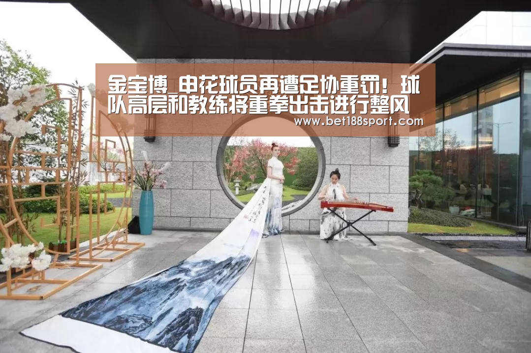 金宝博_申花球员再遭足协重罚!球队高层和教练将重拳出击进行整风(图1) 金宝博188
