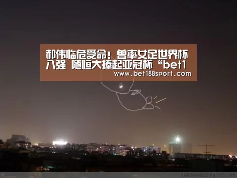 郝伟临危受命!曾率女足世界杯八强 随恒大捧起亚冠杯“bet188”(图4) 金宝博